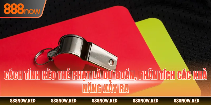 Cách tính kèo thẻ phạt là dự đoán, phân tích các khả năng xảy ra