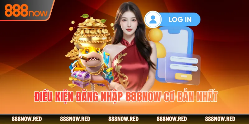 Điều kiện đăng nhập 888Now cơ bản nhất