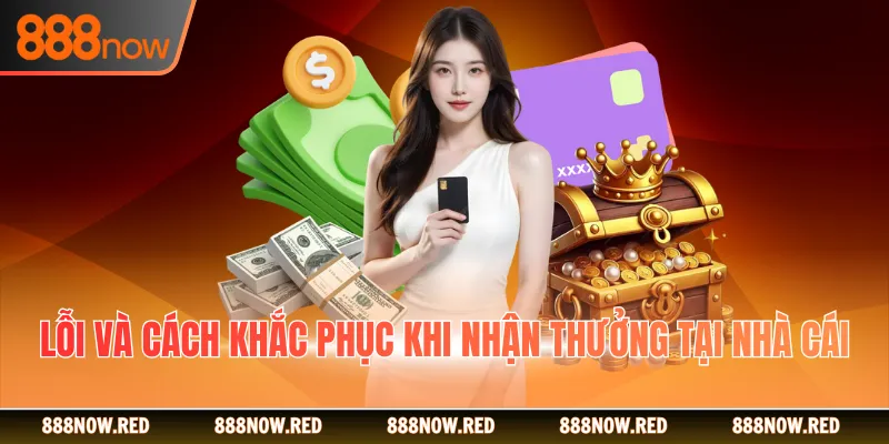 Lỗi & cách khắc phục khi nhận thưởng tại nhà cái