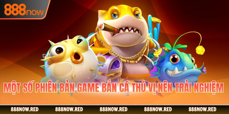Một số phiên bản game bắn cá thú vị nên trải nghiệm