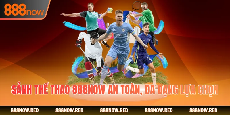 Sảnh thể thao 888NOW an toàn, đa dạng lựa chọn