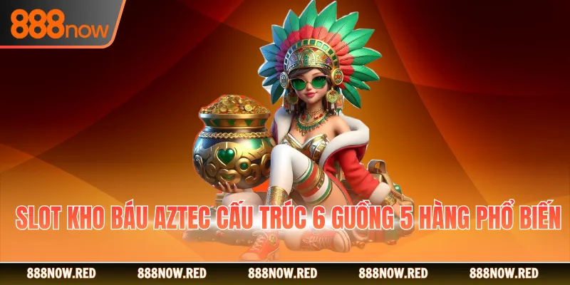 Slot Kho Báu Aztec cấu trúc 6 guồng 5 hàng phổ biến