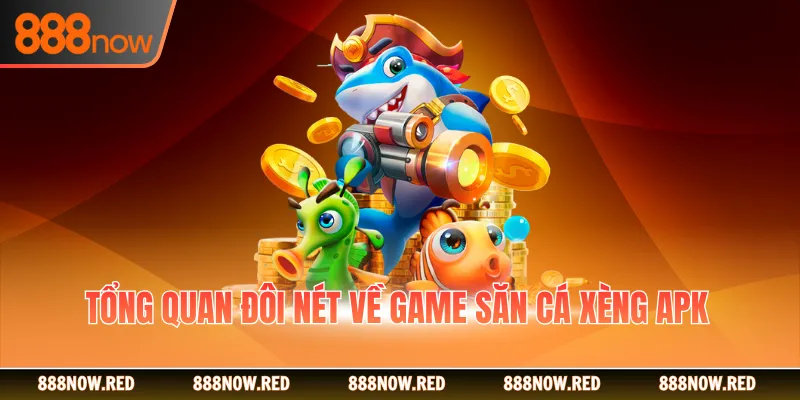 Tổng quan đôi nét về game săn cá xèng apk