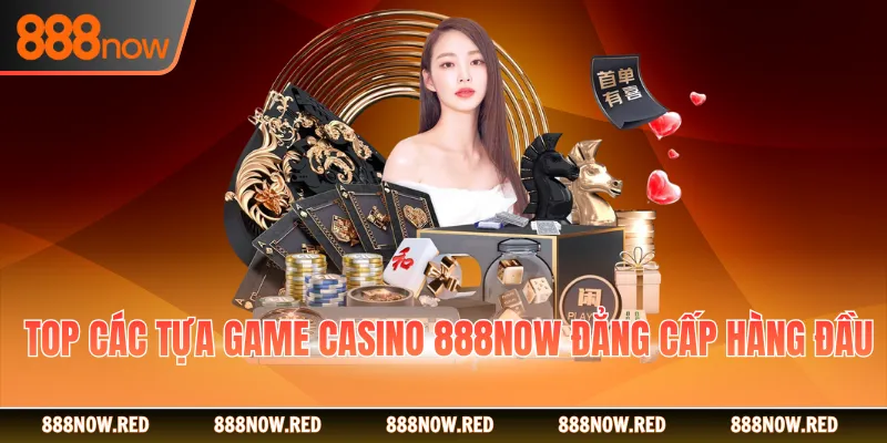 Top các tựa game Casino 888NOW đẳng cấp hàng đầu